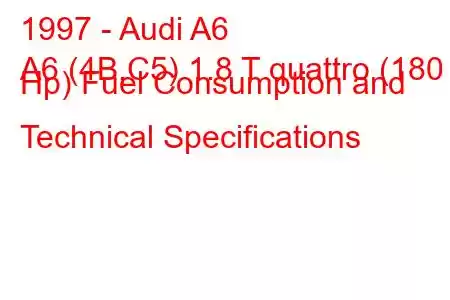 1997 - Audi A6
A6 (4B,C5) 1.8 T quattro (180 Hp) Fuel Consumption and Technical Specifications