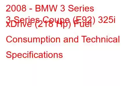 2008 - BMW 3 Series
3 Series Coupe (E92) 325i xDrive (218 Hp) Fuel Consumption and Technical Specifications