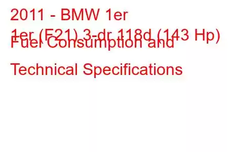 2011 - BMW 1er
1er (F21) 3-dr 118d (143 Hp) Fuel Consumption and Technical Specifications