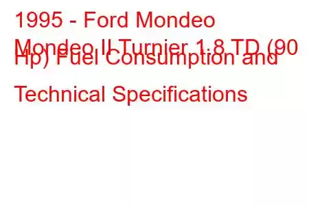 1995 - Ford Mondeo
Mondeo II Turnier 1.8 TD (90 Hp) Fuel Consumption and Technical Specifications