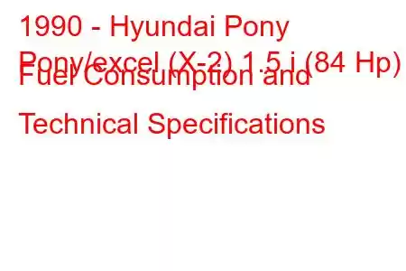 1990 - Hyundai Pony
Pony/excel (X-2) 1.5 i (84 Hp) Fuel Consumption and Technical Specifications