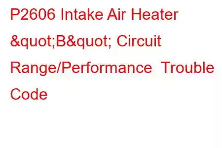 P2606 Intake Air Heater "B" Circuit Range/Performance Trouble Code