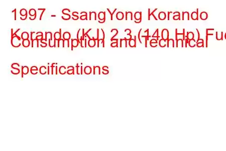 1997 - SsangYong Korando
Korando (KJ) 2.3 (140 Hp) Fuel Consumption and Technical Specifications