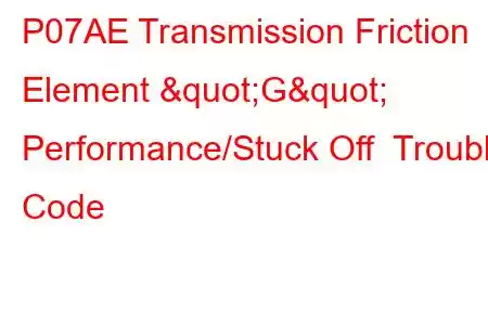 P07AE Transmission Friction Element "G" Performance/Stuck Off Trouble Code