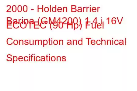 2000 - Holden Barrier
Barina (GM4200) 1.4 i 16V ECOTEC (90 Hp) Fuel Consumption and Technical Specifications