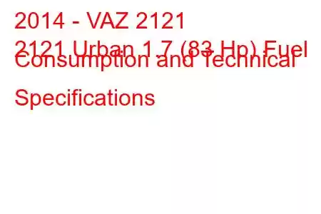 2014 - VAZ 2121
2121 Urban 1.7 (83 Hp) Fuel Consumption and Technical Specifications