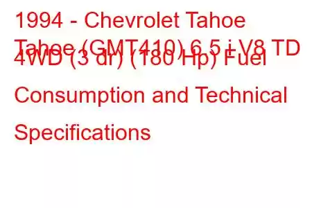 1994 - Chevrolet Tahoe
Tahoe (GMT410) 6.5 i V8 TD 4WD (3 dr) (180 Hp) Fuel Consumption and Technical Specifications