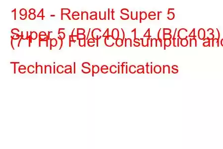 1984 - Renault Super 5
Super 5 (B/C40) 1.4 (B/C403) (71 Hp) Fuel Consumption and Technical Specifications