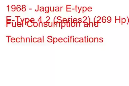 1968 - Jaguar E-type
E-Type 4.2 (Series2) (269 Hp) Fuel Consumption and Technical Specifications