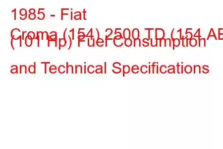 1985 - Fiat
Croma (154) 2500 TD (154.AE) (101 Hp) Fuel Consumption and Technical Specifications