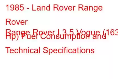 1985 - Land Rover Range Rover
Range Rover I 3.5 Vogue (163 Hp) Fuel Consumption and Technical Specifications