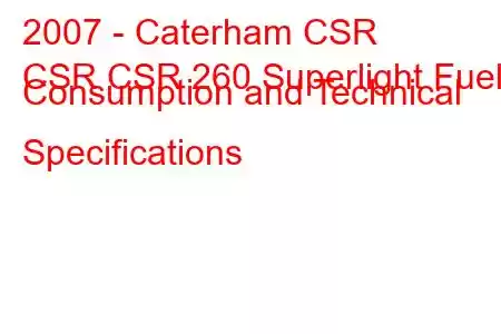 2007 - Caterham CSR
CSR CSR 260 Superlight Fuel Consumption and Technical Specifications