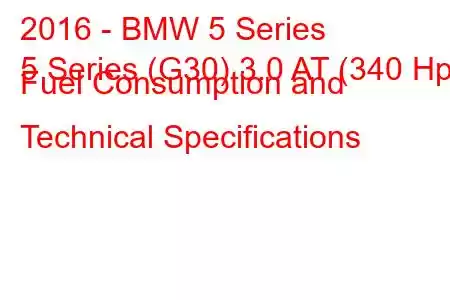 2016 - BMW 5 Series
5 Series (G30) 3.0 AT (340 Hp) Fuel Consumption and Technical Specifications