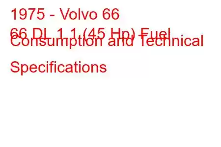 1975 - Volvo 66
66 DL 1.1 (45 Hp) Fuel Consumption and Technical Specifications