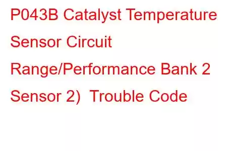 P043B Catalyst Temperature Sensor Circuit Range/Performance Bank 2 Sensor 2) Trouble Code