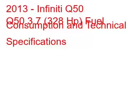 2013 - Infiniti Q50
Q50 3.7 (328 Hp) Fuel Consumption and Technical Specifications