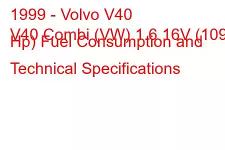 1999 - Volvo V40
V40 Combi (VW) 1.6 16V (109 Hp) Fuel Consumption and Technical Specifications