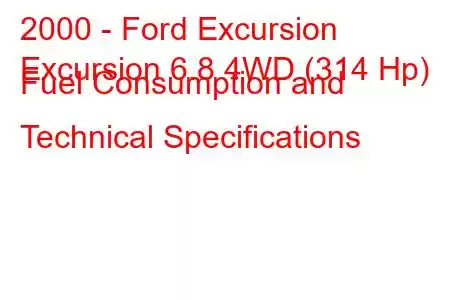 2000 - Ford Excursion
Excursion 6.8 4WD (314 Hp) Fuel Consumption and Technical Specifications