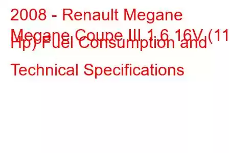 2008 - Renault Megane
Megane Coupe III 1.6 16V (110 Hp) Fuel Consumption and Technical Specifications