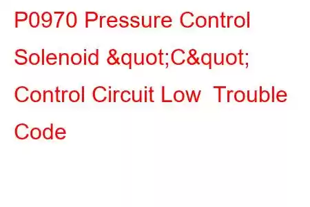  P0970 Pressure Control Solenoid "C" Control Circuit Low Trouble Code