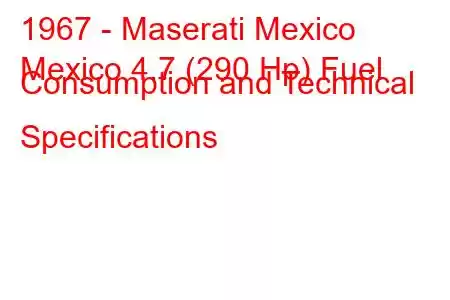 1967 - Maserati Mexico
Mexico 4.7 (290 Hp) Fuel Consumption and Technical Specifications