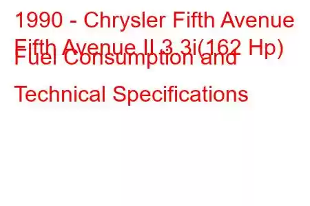 1990 - Chrysler Fifth Avenue
Fifth Avenue II 3.3i(162 Hp) Fuel Consumption and Technical Specifications