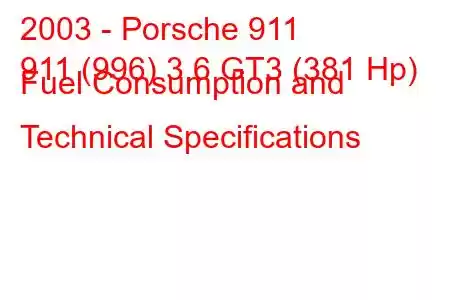 2003 - Porsche 911
911 (996) 3.6 GT3 (381 Hp) Fuel Consumption and Technical Specifications