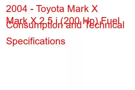 2004 - Toyota Mark X
Mark X 2.5 i (200 Hp) Fuel Consumption and Technical Specifications