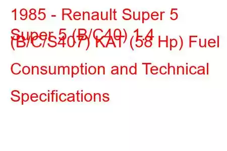 1985 - Renault Super 5
Super 5 (B/C40) 1.4 (B/C/S407) KAT (58 Hp) Fuel Consumption and Technical Specifications