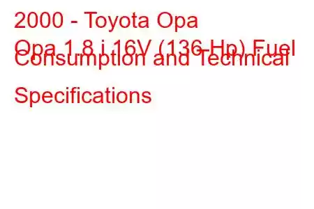 2000 - Toyota Opa
Opa 1.8 i 16V (136 Hp) Fuel Consumption and Technical Specifications