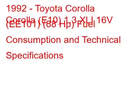 1992 - Toyota Corolla
Corolla (E10) 1.3 XLI 16V (EE101) (88 Hp) Fuel Consumption and Technical Specifications