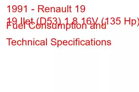 1991 - Renault 19
19 Ilet (D53) 1.8 16V (135 Hp) Fuel Consumption and Technical Specifications