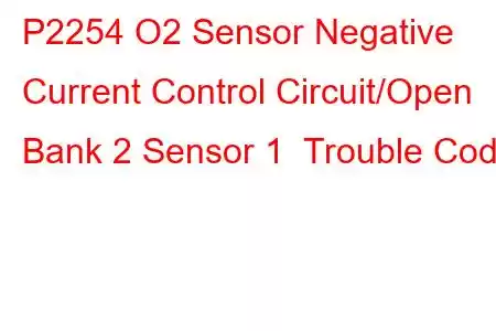 P2254 O2 Sensor Negative Current Control Circuit/Open Bank 2 Sensor 1 Trouble Code