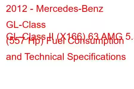 2012 - Mercedes-Benz GL-Class
GL-Class II (X166) 63 AMG 5.5 (557 Hp) Fuel Consumption and Technical Specifications