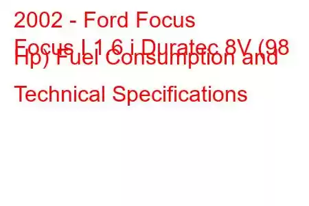 2002 - Ford Focus
Focus I 1.6 i Duratec 8V (98 Hp) Fuel Consumption and Technical Specifications