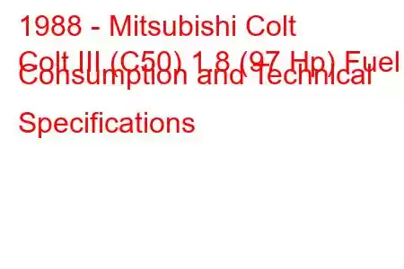 1988 - Mitsubishi Colt
Colt III (C50) 1.8 (97 Hp) Fuel Consumption and Technical Specifications