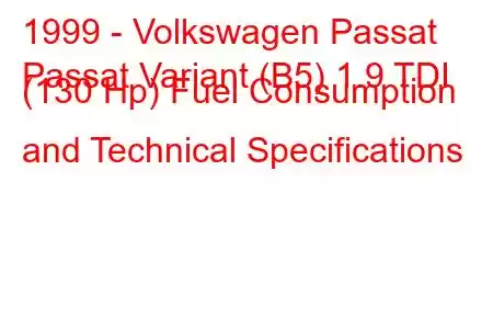 1999 - Volkswagen Passat
Passat Variant (B5) 1.9 TDI (130 Hp) Fuel Consumption and Technical Specifications