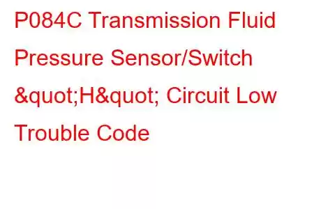 P084C Transmission Fluid Pressure Sensor/Switch "H" Circuit Low Trouble Code