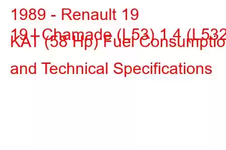 1989 - Renault 19
19 I Chamade (L53) 1.4 (L532) KAT (58 Hp) Fuel Consumption and Technical Specifications