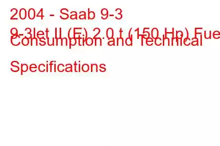 2004 - Saab 9-3
9-3let II (E) 2.0 t (150 Hp) Fuel Consumption and Technical Specifications