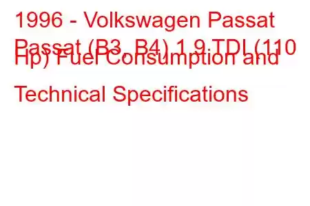 1996 - Volkswagen Passat
Passat (B3, B4) 1.9 TDI (110 Hp) Fuel Consumption and Technical Specifications