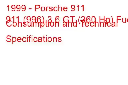 1999 - Porsche 911
911 (996) 3.6 GT (360 Hp) Fuel Consumption and Technical Specifications