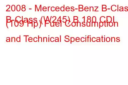 2008 - Mercedes-Benz B-Class
B-Class (W245) B 180 CDI (109 Hp) Fuel Consumption and Technical Specifications