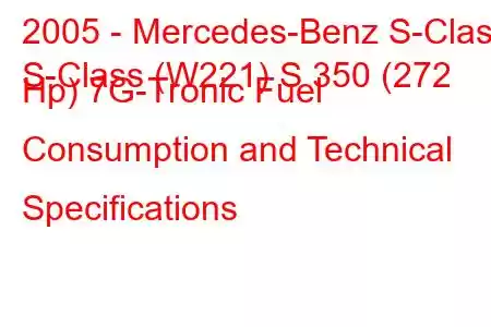 2005 - Mercedes-Benz S-Class
S-Class (W221) S 350 (272 Hp) 7G-Tronic Fuel Consumption and Technical Specifications