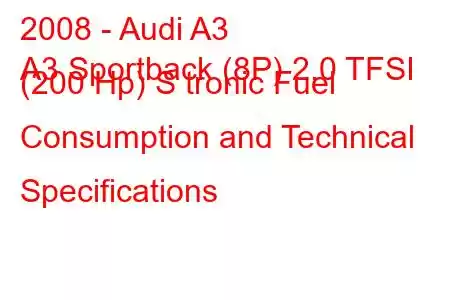 2008 - Audi A3
A3 Sportback (8P) 2.0 TFSI (200 Hp) S tronic Fuel Consumption and Technical Specifications