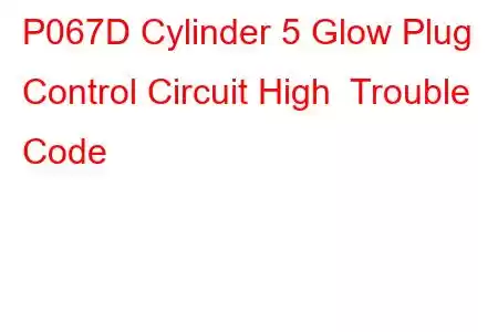 P067D Cylinder 5 Glow Plug Control Circuit High Trouble Code