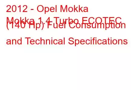 2012 - Opel Mokka
Mokka 1.4 Turbo ECOTEC (140 Hp) Fuel Consumption and Technical Specifications