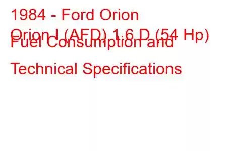 1984 - Ford Orion
Orion I (AFD) 1.6 D (54 Hp) Fuel Consumption and Technical Specifications