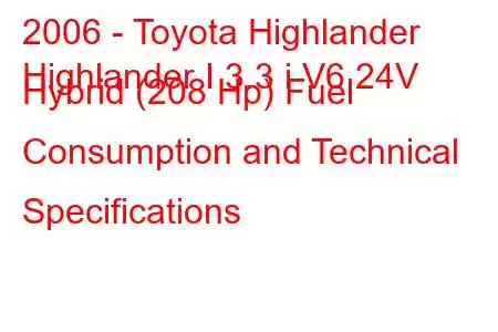 2006 - Toyota Highlander
Highlander I 3.3 i V6 24V Hybrid (208 Hp) Fuel Consumption and Technical Specifications