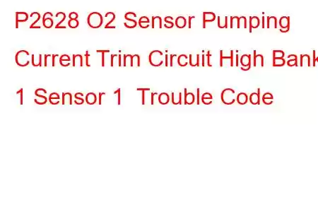 P2628 O2 Sensor Pumping Current Trim Circuit High Bank 1 Sensor 1 Trouble Code